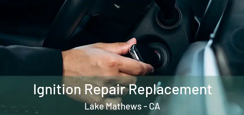  Ignition Repair Replacement Lake Mathews - CA